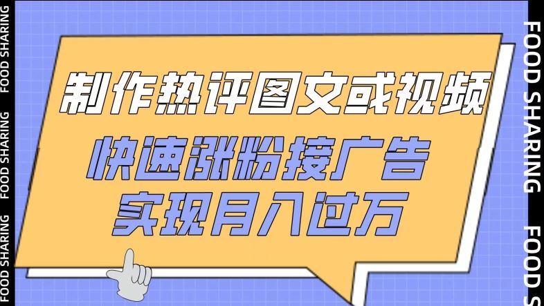 制作热评图文或视频，快速涨粉接广告，实现月入过万【揭秘】-甄选网创