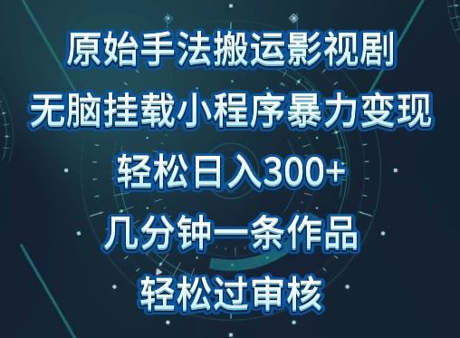 原始手法影视搬运，无脑搬运影视剧，单日收入300+，操作简单，几分钟生成一条视频，轻松过审核【揭秘】-甄选网创