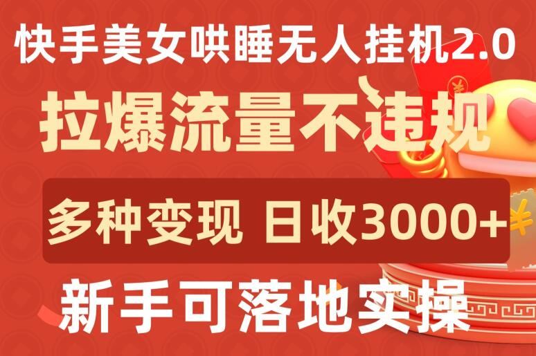 快手美女哄睡无人挂机2.0.拉爆流量不违规，多种变现途径，日收3000+，新手可落地实操【揭秘】-甄选网创