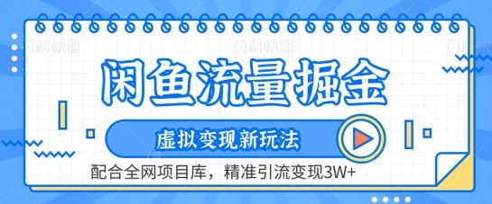 闲鱼流量掘金-虚拟变现新玩法配合全网项目库，精准引流变现3W+【揭秘】-甄选网创