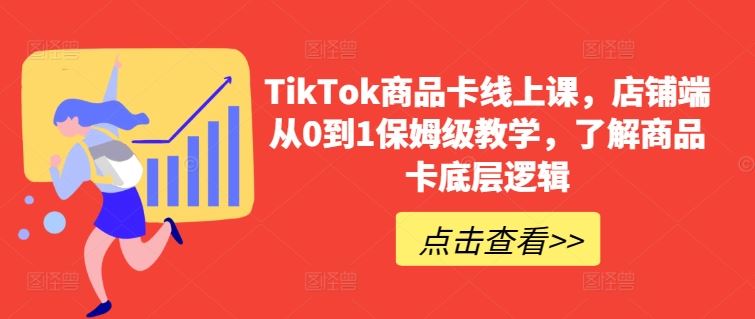 TikTok商品卡线上课，​店铺端从0到1保姆级教学，了解商品卡底层逻辑-甄选网创