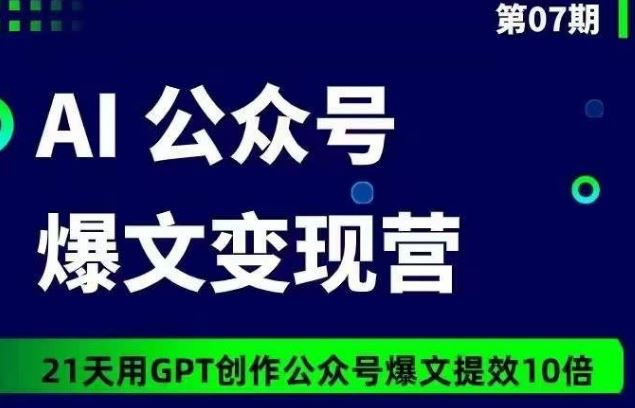 AI公众号爆文变现营07期，21天用GPT创作爆文提效10倍-甄选网创