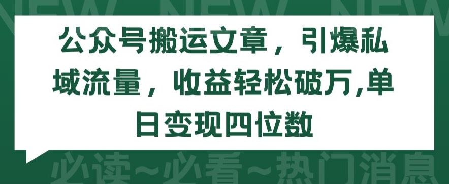 公众号搬运文章，引爆私域流量，收益轻松破万，单日变现四位数【揭秘】-甄选网创