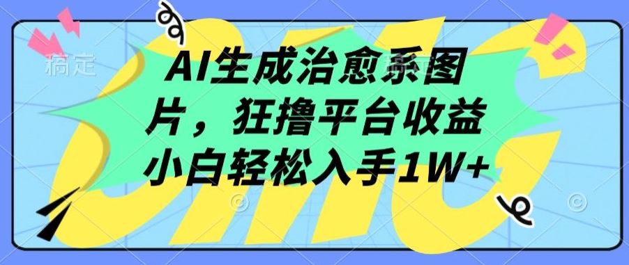 AI生成治愈系图片，狂撸平台收益，小白轻松入手1W+【揭秘】-甄选网创