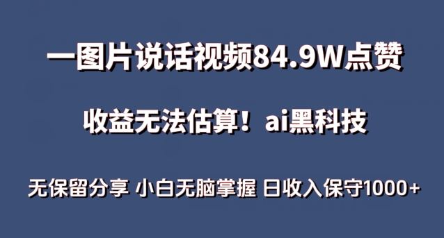 一图片说话视频84.9W点赞，收益无法估算，ai赛道蓝海项目，小白无脑掌握日收入保守1000+【揭秘】-甄选网创