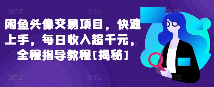 闲鱼头像交易项目，快速上手，每日收入超千元，全程指导教程[揭秘]-甄选网创