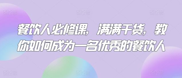 餐饮人必修课，满满干货，教你如何成为一名优秀的餐饮人-甄选网创