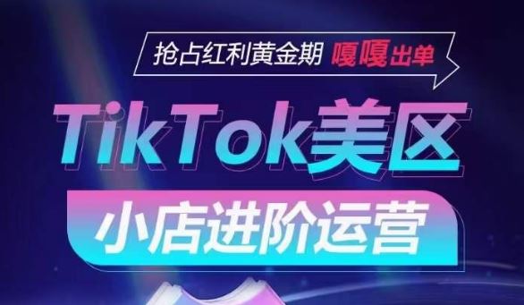 TikTok Shop美区小店进阶运营，抢占红利黄金期 嘎嘎出单-甄选网创