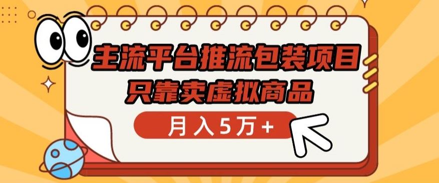 主流平台推流包装项目，只靠卖虚拟商品月入5万+【揭秘】-甄选网创