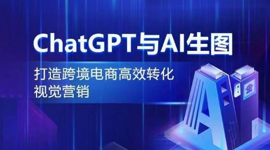 ChatGPT与AI生图，打造跨境电商高效转化视觉营销-甄选网创