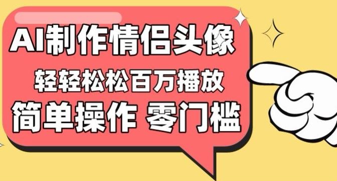 【零门槛高收益】情侣头像视频，播放量百万不是梦【揭秘】-甄选网创