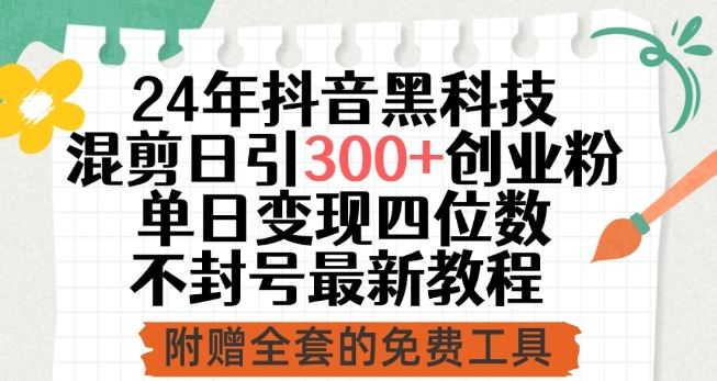 24年抖音黑科技混剪日引300+创业粉，单日变现四位数不封号最新教程【揭秘】-甄选网创