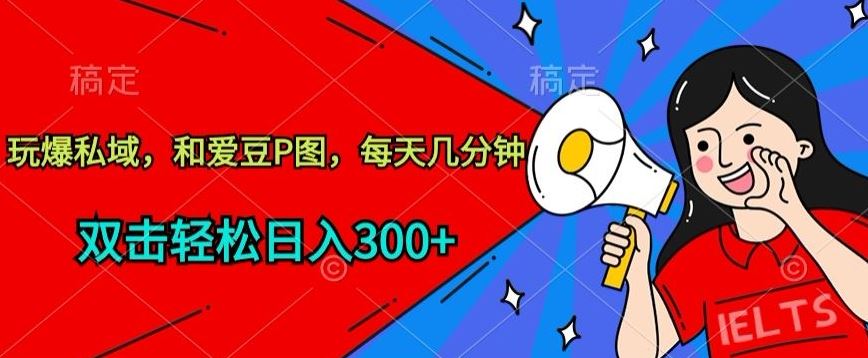 玩爆私域，和爱豆P图，每天几分钟 轻松日入300+【揭秘】-甄选网创