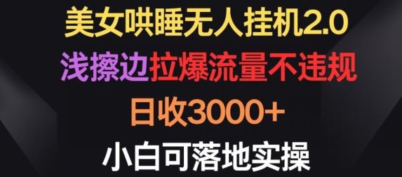 美女哄睡无人挂机2.0.浅擦边拉爆流量不违规，日收3000+，小白可落地实操【揭秘】-甄选网创