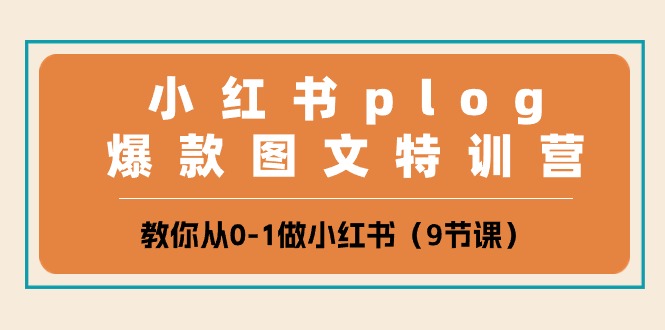 小红书plog爆款图文特训营，教你从0-1做小红书（9节课）-甄选网创