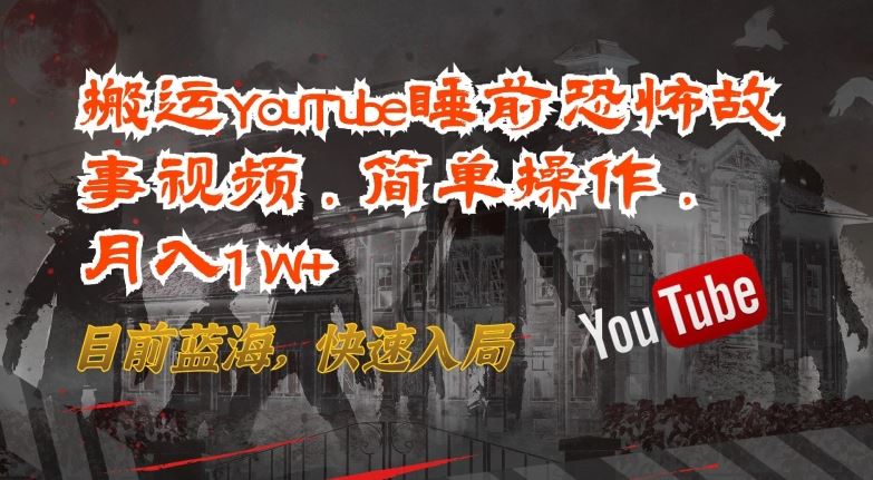 搬运YouTube睡前恐怖故事视频，简单操作，月入1W+，目前蓝海，快速入局【揭秘】-甄选网创