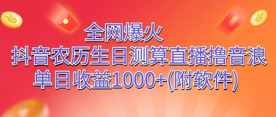 全网爆火，抖音农历生日测算直播撸音浪，单日收益1000+-甄选网创