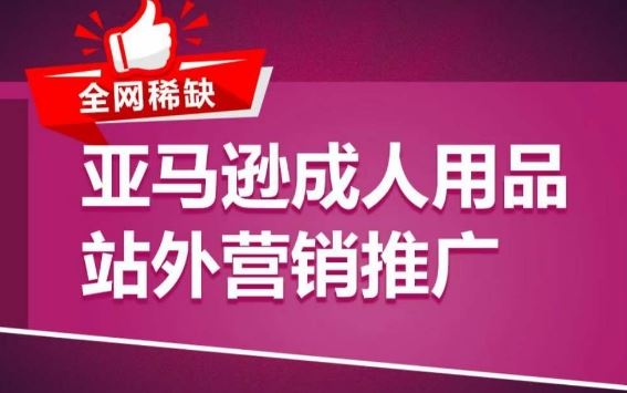 亚马逊成人用品站外营销推广，​成人用品新品推广方案，助力打造类目爆款-甄选网创