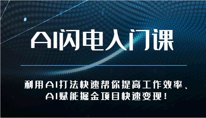 AI闪电入门课-利用AI打法快速帮你提高工作效率、AI赋能掘金项目快速变现！-甄选网创