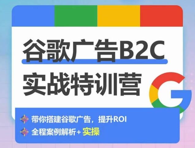 谷歌广告B2C实战特训营，500+谷歌账户总结经验，实战演示如何从0-1搭建广告账户-甄选网创