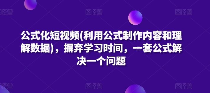 公式化短视频(利用公式制作内容和理解数据)，摒弃学习时间，一套公式解决一个问题-甄选网创