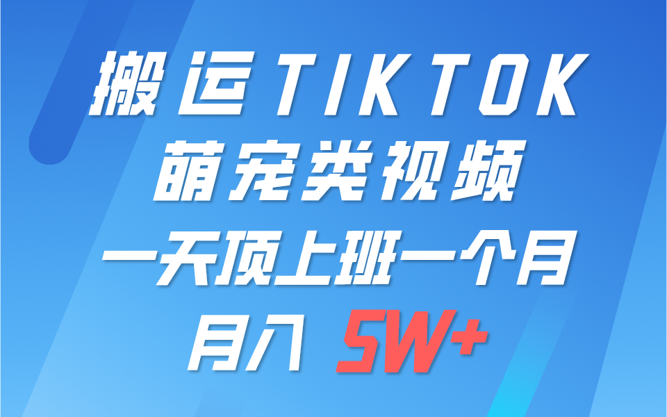 一键搬运TIKTOK萌宠类视频，一部手机即可操作，所有平台均可发布 轻松月入5W+-甄选网创