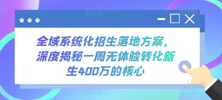 全域系统化招生落地方案，深度揭秘一周无体验转化新生400万的核心-甄选网创