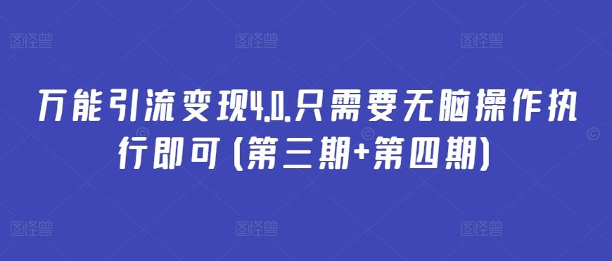 万能引流变现4.0.只需要无脑操作执行即可(第三期+第四期)-甄选网创