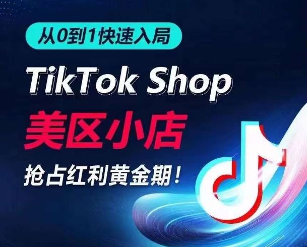 从0到1快速入局TikTok美区小店，快速抢占流量黄金期，开启日出千单之旅-甄选网创