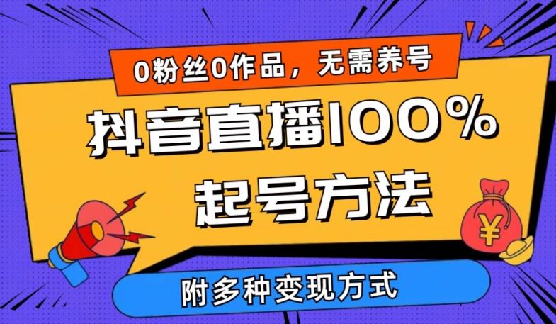 抖音直播100%起号方法 0粉丝0作品当天破千人在线 多种变现方式【揭秘】-甄选网创