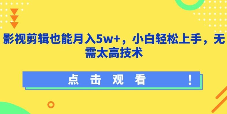 影视剪辑也能月入5w+，小白轻松上手，无需太高技术【揭秘】-甄选网创