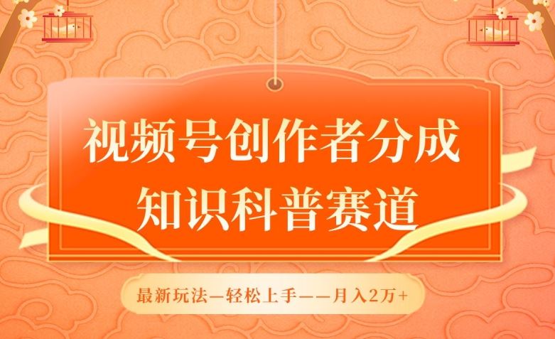 视频号创作者分成，知识科普赛道，最新玩法，利用AI软件，轻松月入2万【揭秘】-甄选网创