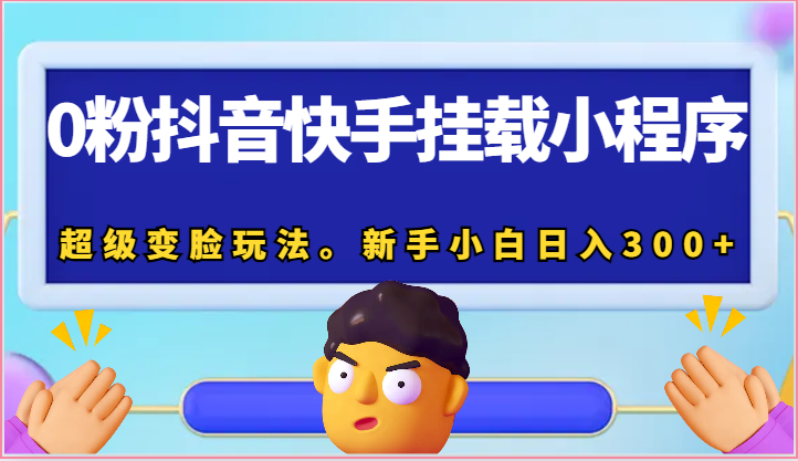 0粉抖音快手挂载小程序，超级变脸玩法。新手小白日入300+-甄选网创