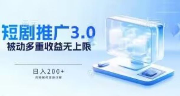 推广短剧3.0.鸡贼搬砖玩法详解，被动收益日入200+，多重收益每天累加，坚持收益无上限【揭秘】-甄选网创