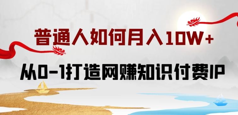 普通人如何打造知识付费IP月入10W+，从0-1打造网赚知识付费IP，小白喂饭级教程【揭秘】-甄选网创