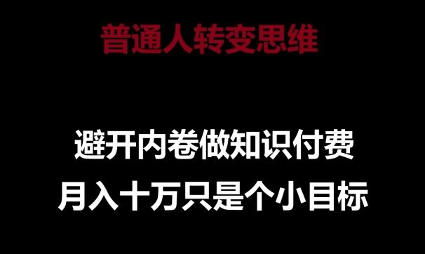 普通人转变思维，避开内卷做知识付费，月入十万只是一个小目标【揭秘】-甄选网创