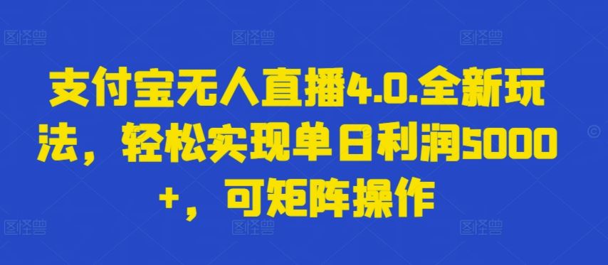 支付宝无人直播4.0.全新玩法，轻松实现单日利润5000+，可矩阵操作【揭秘】-甄选网创