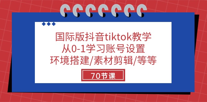 国际版抖音tiktok教学：从0-1学习账号设置/环境搭建/素材剪辑/等等/70节-甄选网创