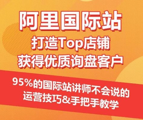 【阿里国际站】打造Top店铺&获得优质询盘客户，​95%的国际站讲师不会说的运营技巧-甄选网创