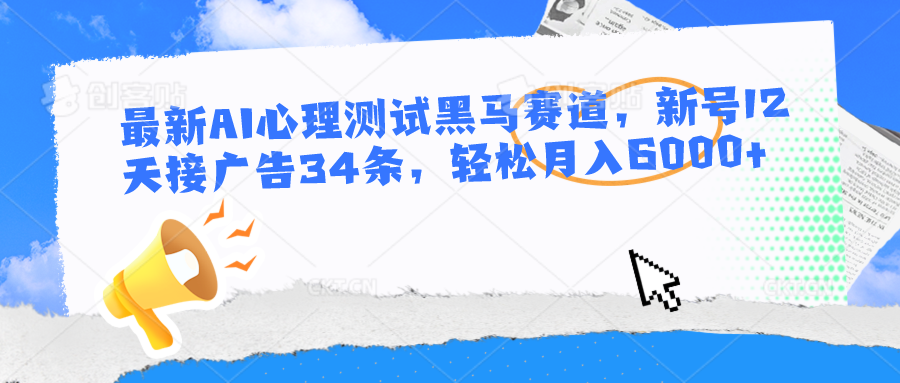 最新AI心理测试黑马赛道，新号12天接广告34条，轻松月入6000+-甄选网创