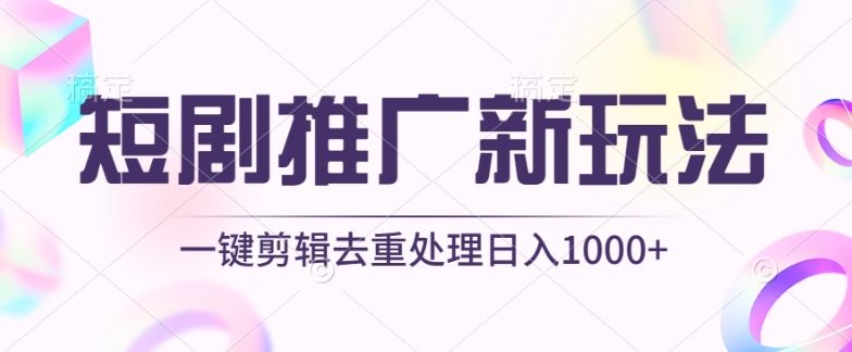 短剧推广新玩法，不剪辑，工具助力一键过原创，日入1000+【揭秘】-甄选网创