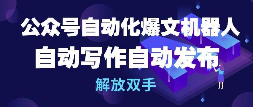 公众号自动化爆文机器人，自动写作自动发布，解放双手【揭秘】-甄选网创