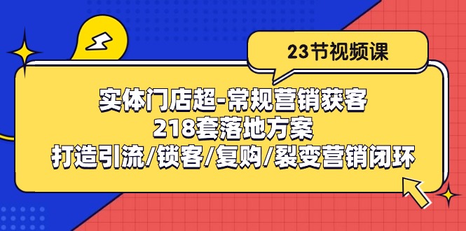 实体门店超常规营销获客：218套落地方案/打造引流/锁客/复购/裂变营销-甄选网创