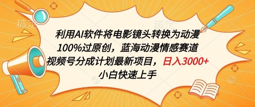 利用AI将电影镜头转换为动漫100%过原创，蓝海动漫情感赛道，视频号分成计划最新项目【揭秘】-甄选网创