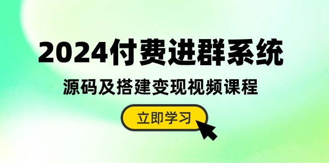 2024付费进群系统，源码及搭建变现视频课程（教程+源码）-甄选网创