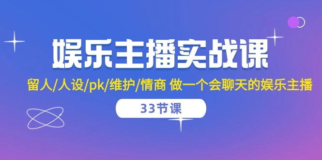 娱乐主播实战课 留人/人设/pk/维护/情商 做一个会聊天的娱乐主播（33节课）-甄选网创