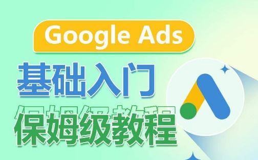 Google Ads基础入门保姆级教程，​系统拆解广告形式，关键词的商业认知，谷歌广告结构-甄选网创