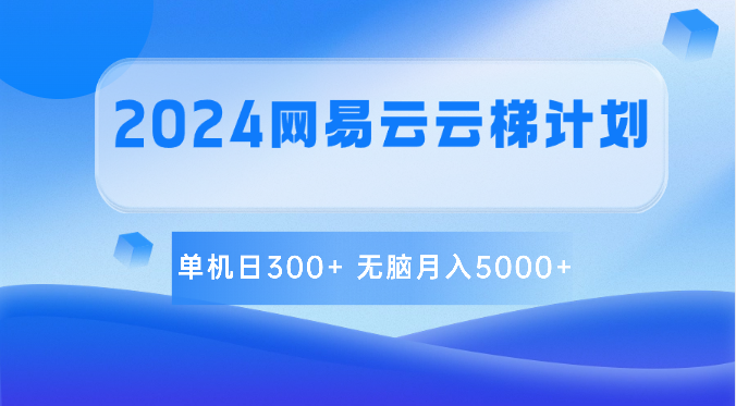 2024网易云云梯计划 单机日300+ 无脑月入5000+-甄选网创