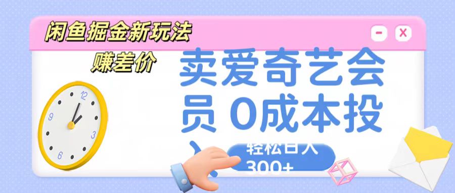 咸鱼掘金新玩法 赚差价 卖爱奇艺会员 0成本投入 轻松日收入300+-甄选网创