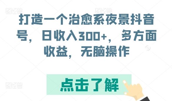 打造一个治愈系夜景抖音号，日收入300+，多方面收益，无脑操作【揭秘】-甄选网创